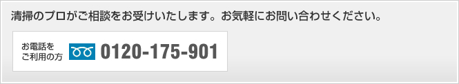 清掃のプロがご相談をお受けいたします。お気軽にお問い合わせください。 お電話をご利用の方 0120-175-901